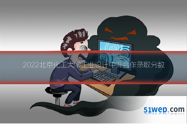 2022北京化工大学工业设计中外合作录取分数