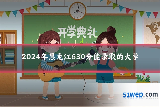 2024年黑龙江630分能录取的大学