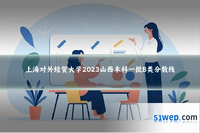 上海对外经贸大学2023山西本科一批B类分数线