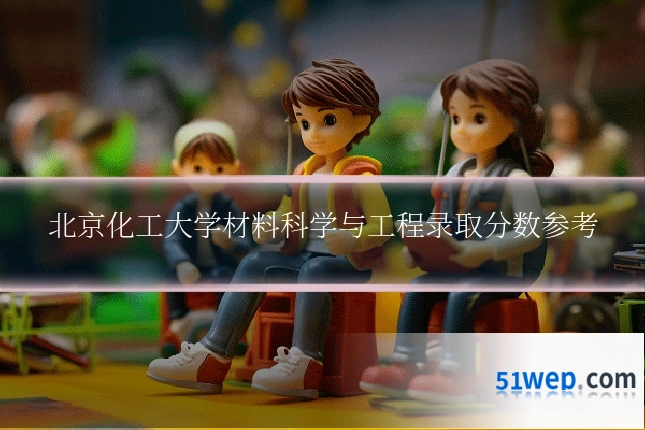 北京化工大学材料科学与工程录取分数参考