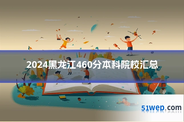 2024黑龙江460分本科院校汇总