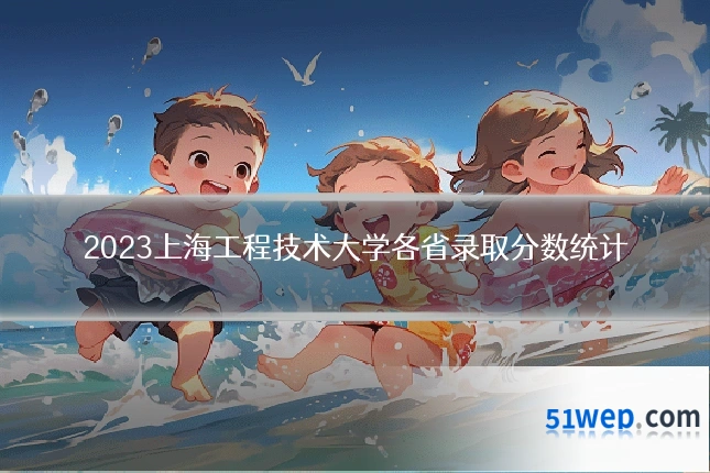2023上海工程技术大学各省录取分数统计