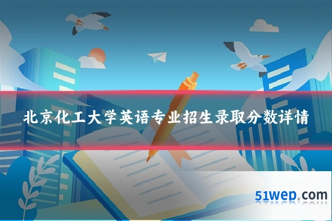 北京化工大学英语专业招生录取分数详情