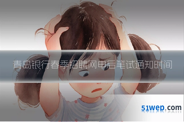 青岛银行春季招聘网申后笔试通知时间