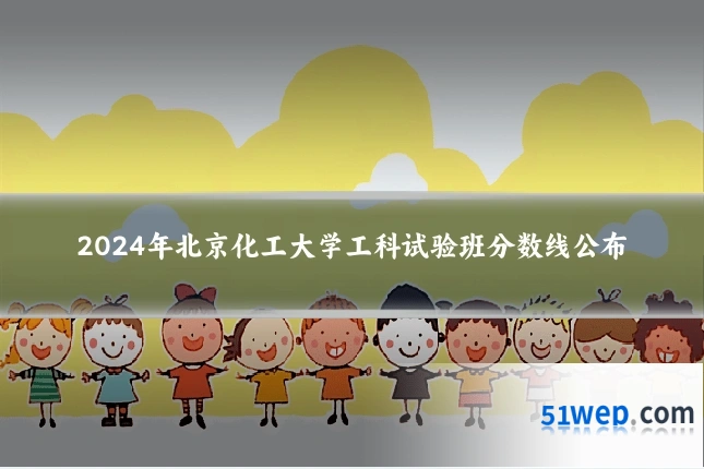 2024年北京化工大学工科试验班分数线公布