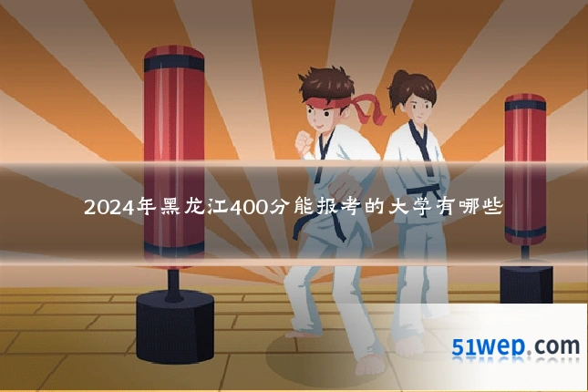 2024年黑龙江400分能报考的大学有哪些