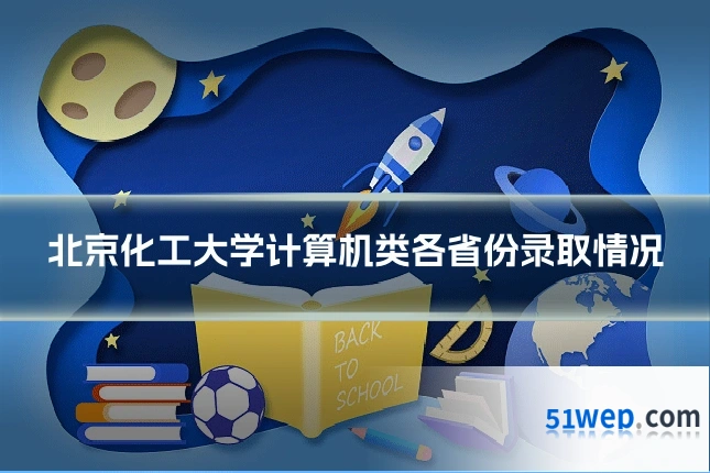 北京化工大学计算机类各省份录取情况