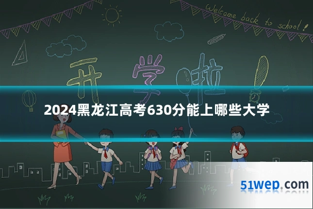 2024黑龙江高考630分能上哪些大学