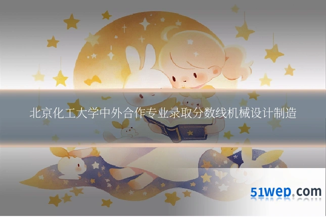 北京化工大学中外合作专业录取分数线机械设计制造