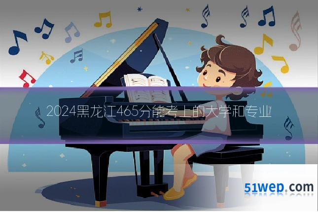 2024黑龙江465分能考上的大学和专业