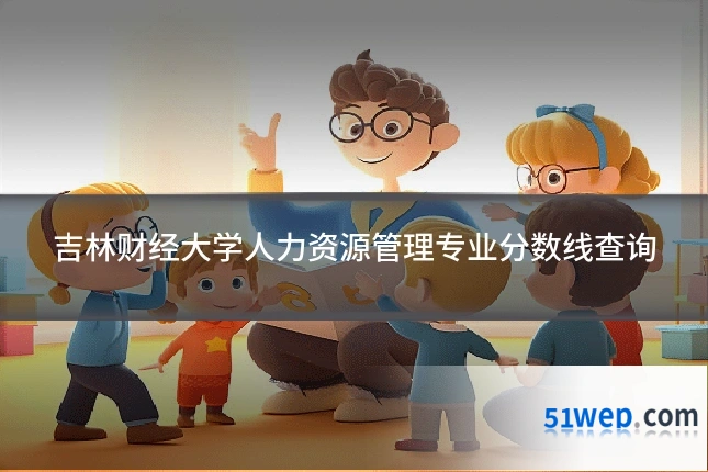 吉林财经大学人力资源管理专业分数线查询
