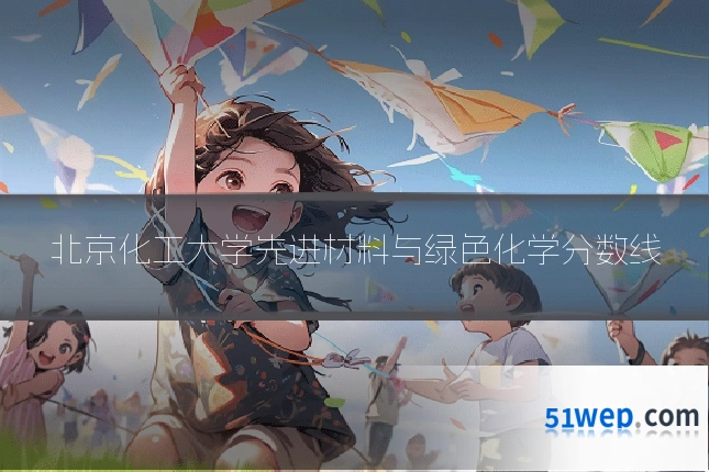 北京化工大学先进材料与绿色化学分数线