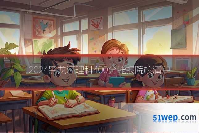 2024黑龙江理科400分能报院校清单