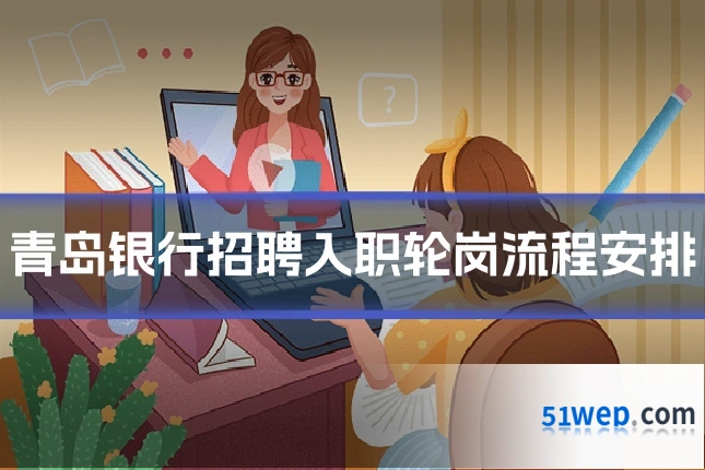 青岛银行招聘入职轮岗流程安排