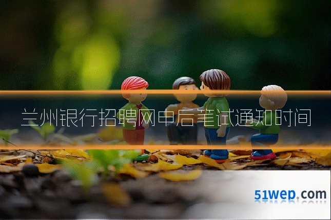 兰州银行招聘网申后笔试通知时间