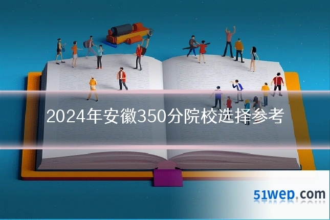 2024年安徽350分院校选择参考