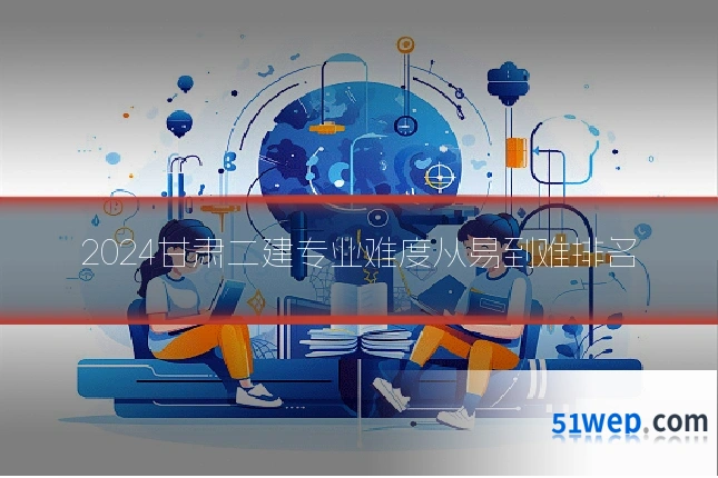 2024甘肃二建专业难度从易到难排名