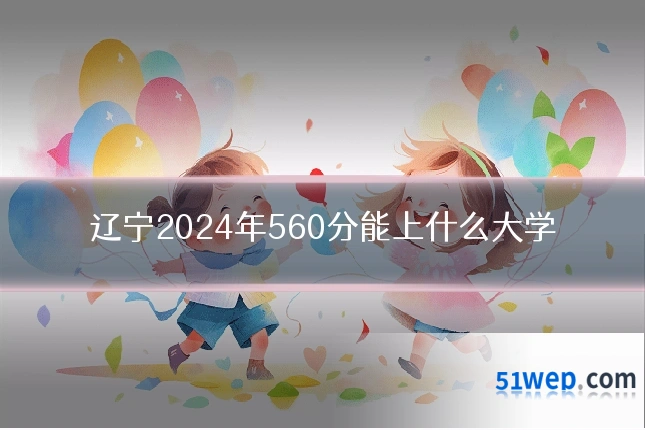 辽宁2024年560分能上什么大学