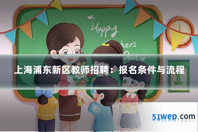 上海浦东新区教师招聘:报名条件与流程