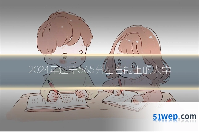 2024年辽宁565分左右能上的大学