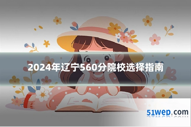 2024年辽宁560分院校选择指南