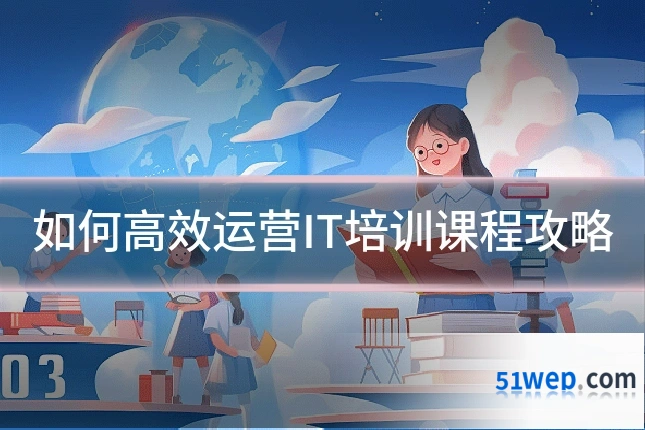 如何高效运营IT培训课程攻略