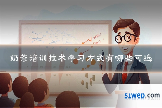 奶茶培训技术学习方式有哪些可选