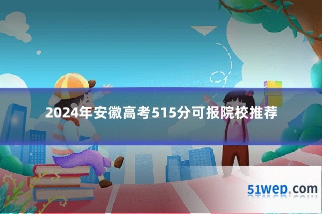 2024年安徽高考515分可报院校推荐