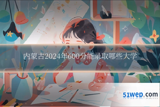 内蒙古2024年600分能录取哪些大学
