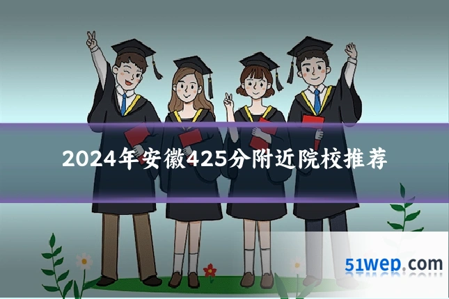 2024年安徽425分附近院校推荐