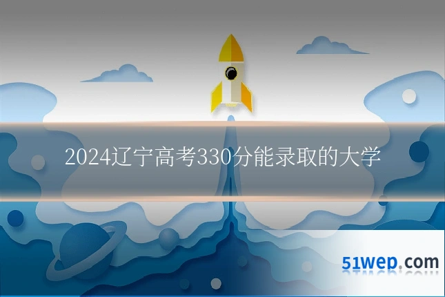 2024辽宁高考330分能录取的大学