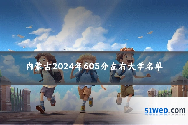 内蒙古2024年605分左右大学名单