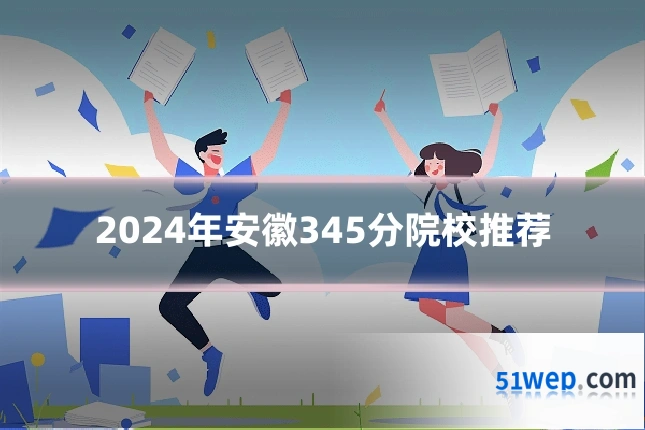 2024年安徽345分院校推荐
