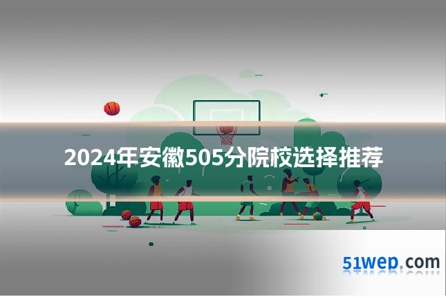 2024年安徽505分院校选择推荐