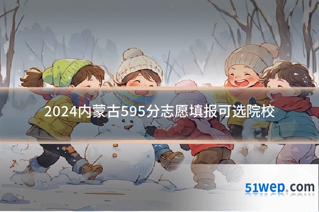 2024内蒙古595分志愿填报可选院校