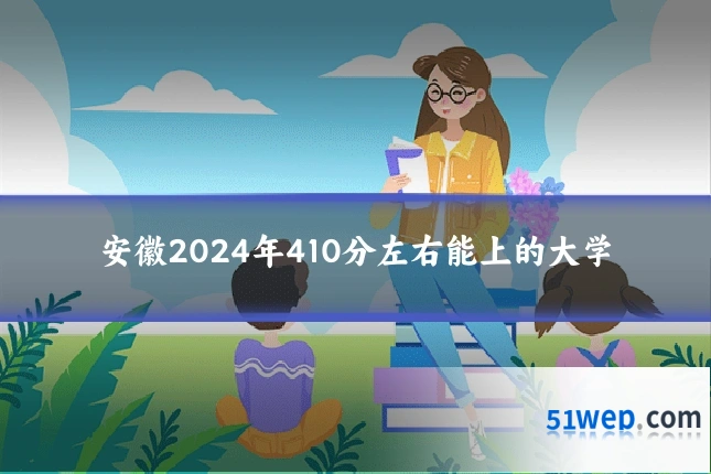 安徽2024年410分左右能上的大学