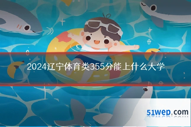2024辽宁体育类355分能上什么大学