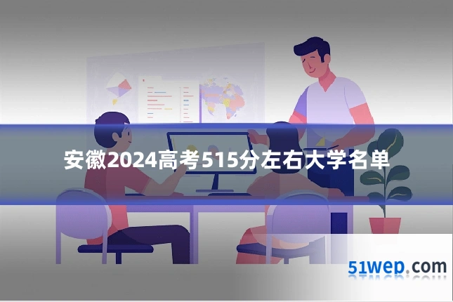 安徽2024高考515分左右大学名单