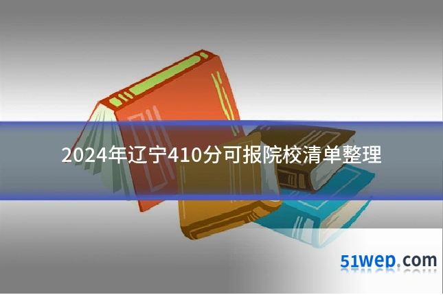2024年辽宁410分可报院校清单整理