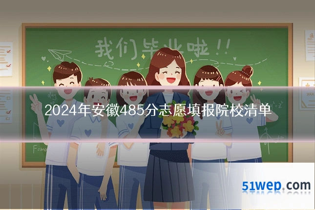 2024年安徽485分志愿填报院校清单