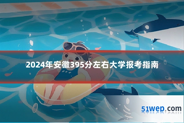 2024年安徽395分左右大学报考指南