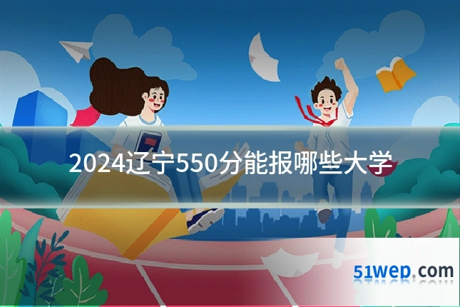 2024辽宁550分能报哪些大学
