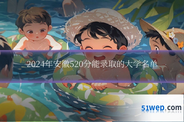 2024年安徽520分能录取的大学名单