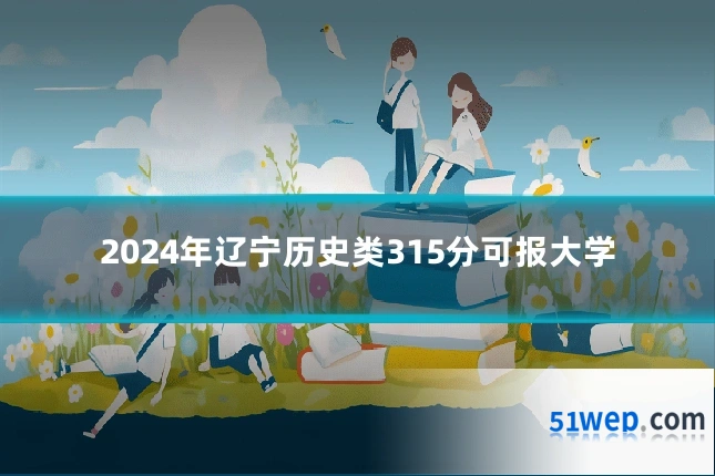2024年辽宁历史类315分可报大学