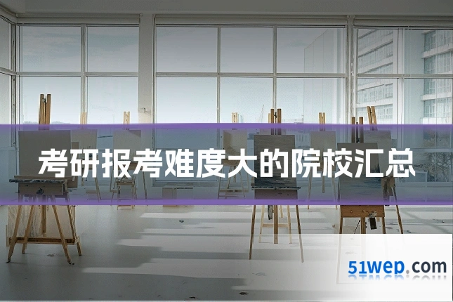 考研报考难度大的院校汇总