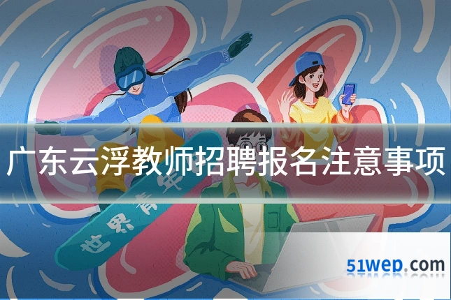 广东云浮教师招聘报名注意事项