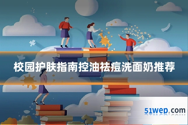 校园护肤指南控油祛痘洗面奶推荐