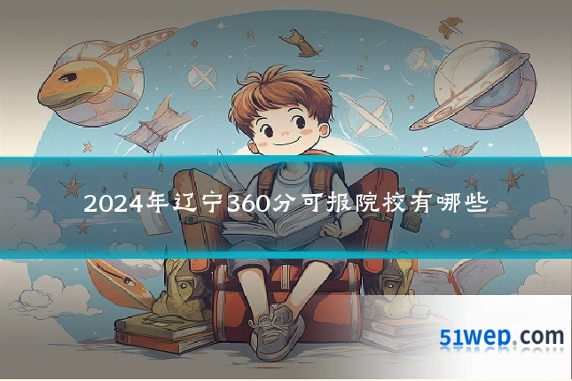 2024年辽宁360分可报院校有哪些