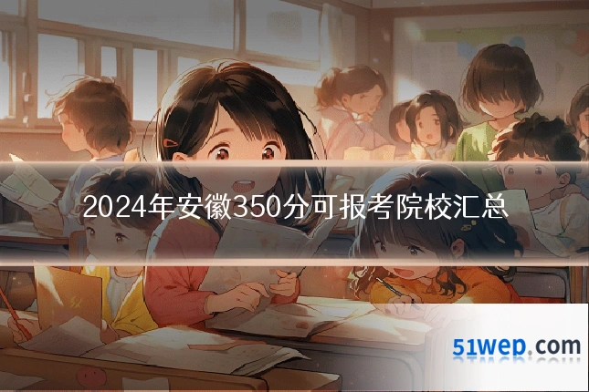 2024年安徽350分可报考院校汇总