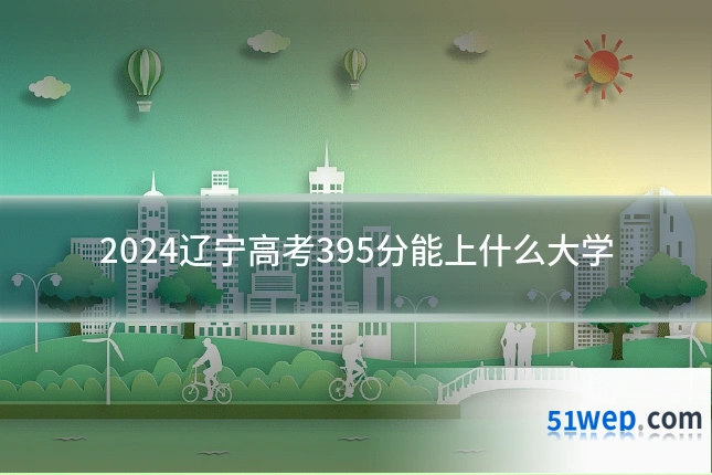 2024辽宁高考395分能上什么大学